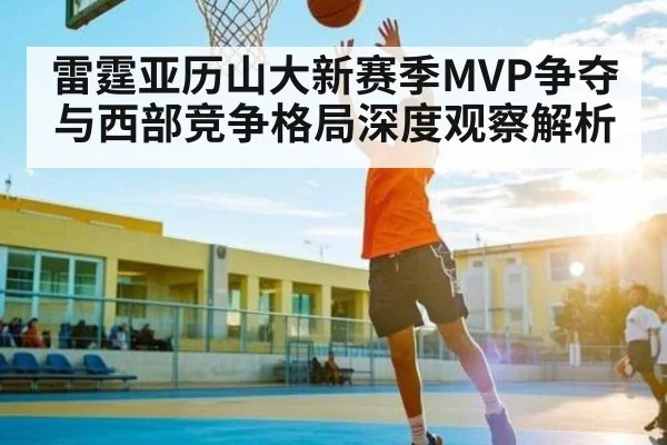雷霆亚历山大新赛季MVP争夺与西部竞争格局深度观察解析