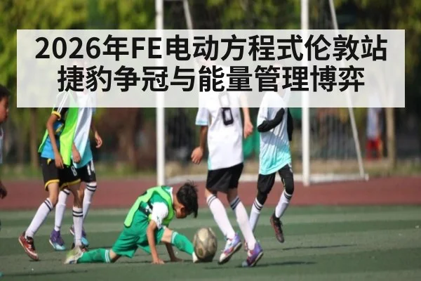 2026年FE电动方程式伦敦站捷豹争冠与能量管理博弈