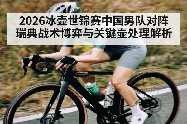2026冰壶世锦赛中国男队对阵瑞典战术博弈与关键壶处理解析