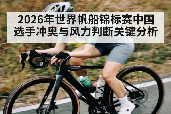 2026年世界帆船锦标赛中国选手冲奥与风力判断关键分析